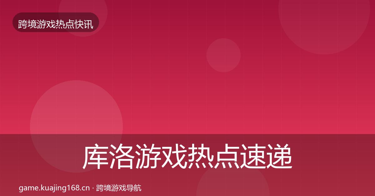 库洛游戏热点速递入门到进阶·第882篇