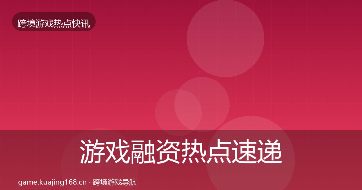 游戏融资热点速递实践指南·第884篇