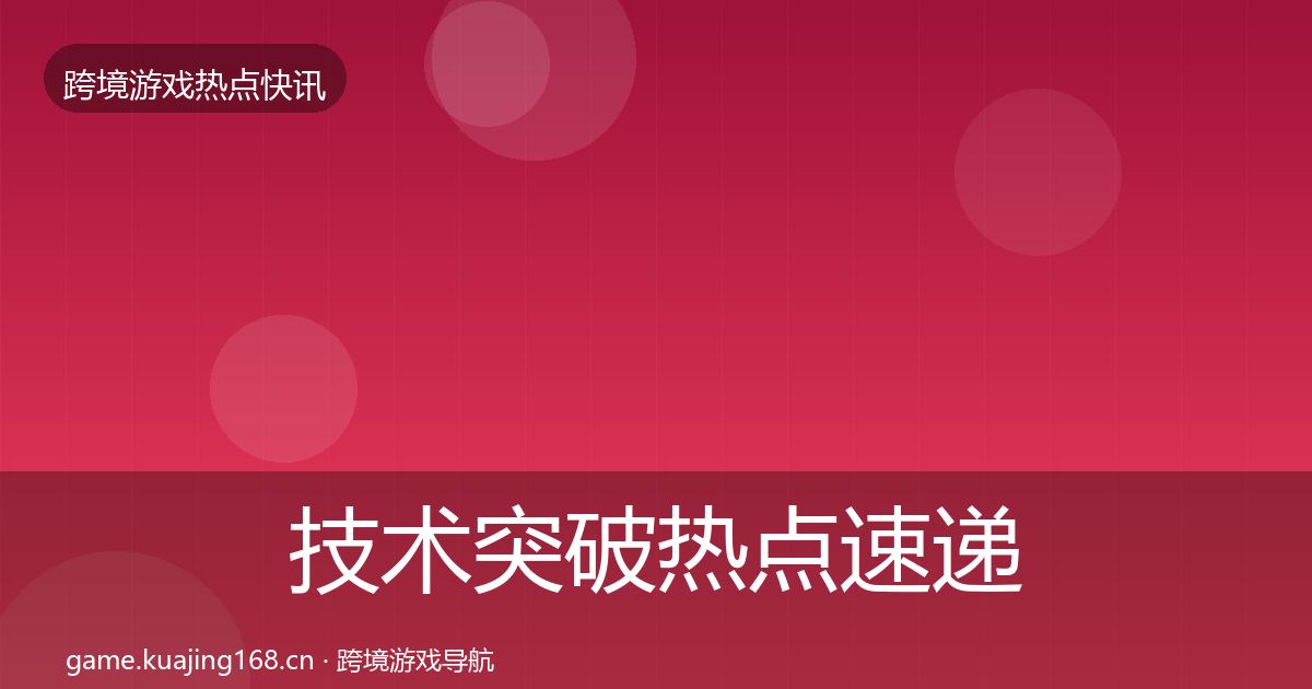 技术突破热点速递要点梳理·第885篇