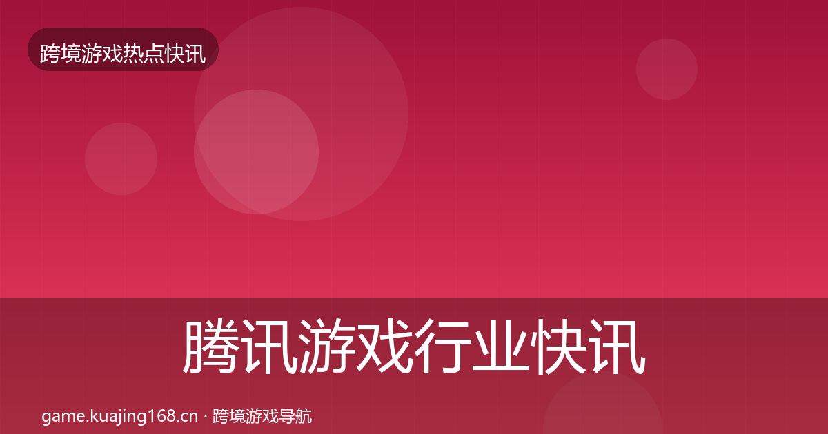 腾讯游戏行业快讯全攻略·第886篇