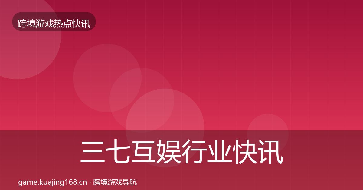 三七互娱行业快讯入门到进阶·第886篇