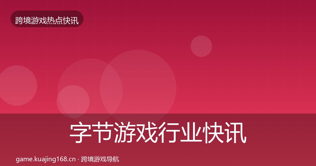 字节游戏行业快讯实践指南·第887篇