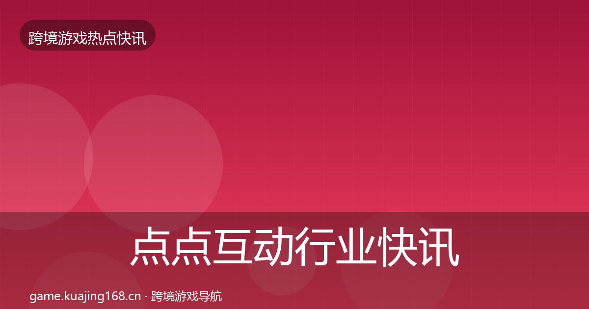 点点互动行业快讯全攻略·第888篇