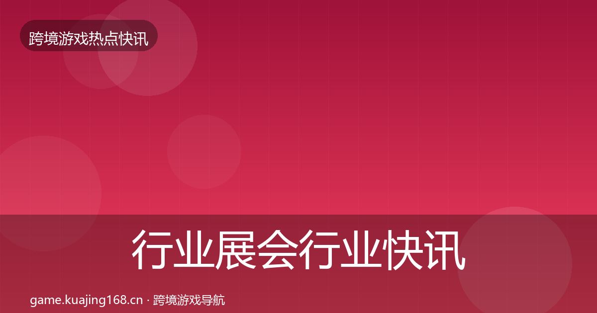 行业展会行业快讯要点梳理·第889篇