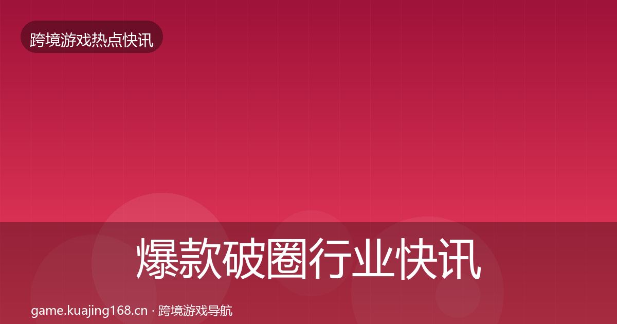 爆款破圈行业快讯全攻略·第890篇