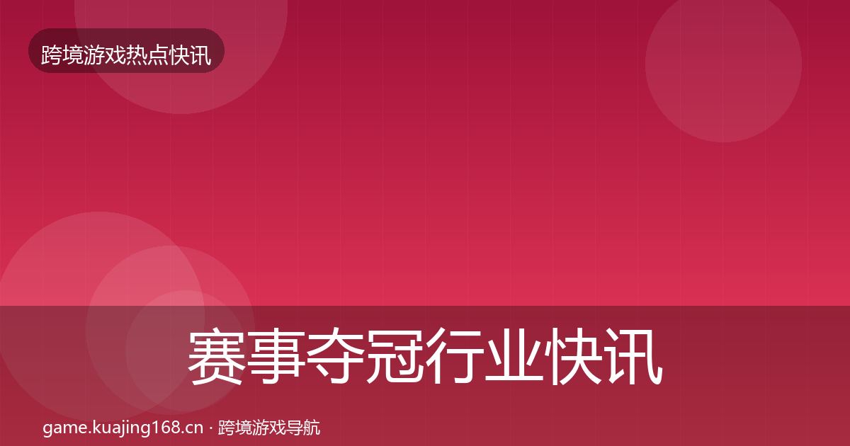 赛事夺冠行业快讯实践指南·第890篇