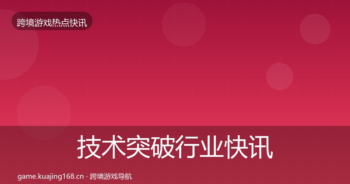 技术突破行业快讯要点梳理·第890篇