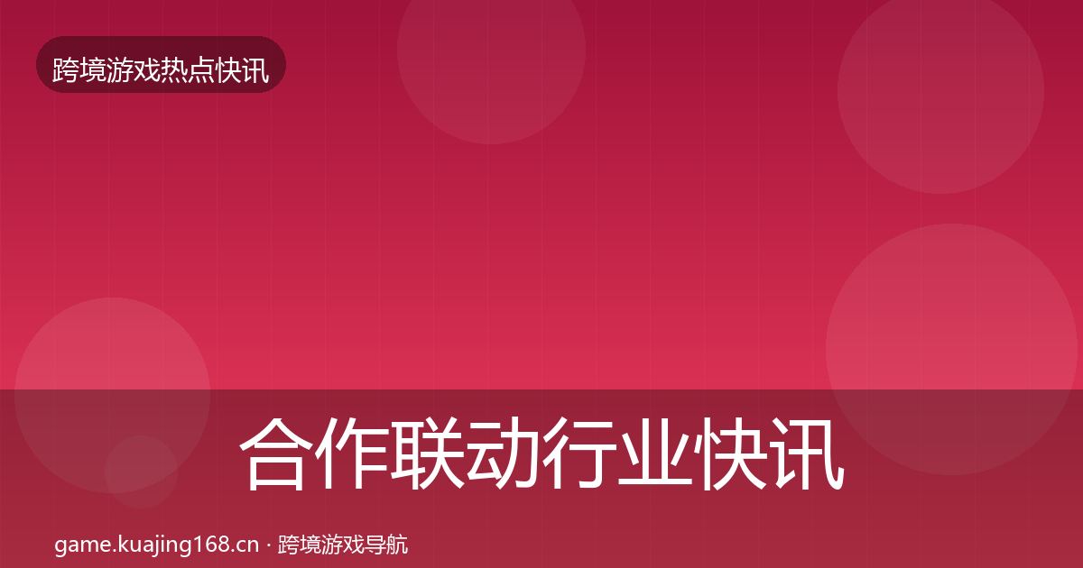 合作联动行业快讯入门到进阶·第890篇
