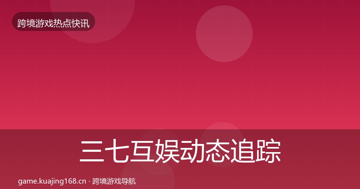 三七互娱动态追踪入门到进阶·第891篇
