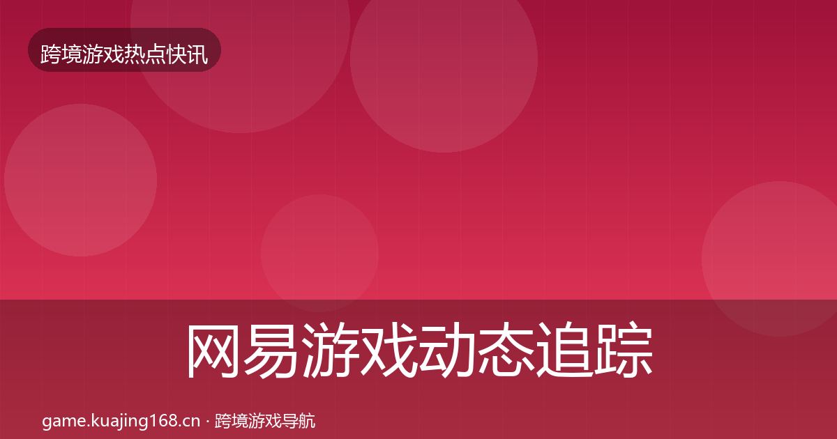 网易游戏动态追踪全攻略·第892篇