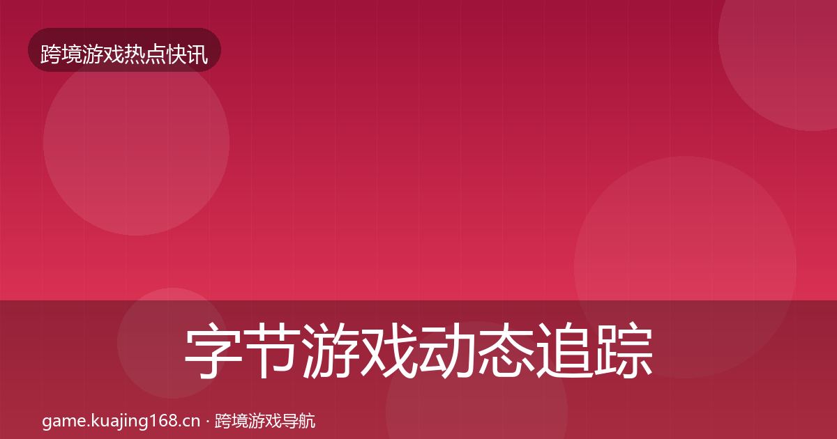 字节游戏动态追踪实践指南·第892篇