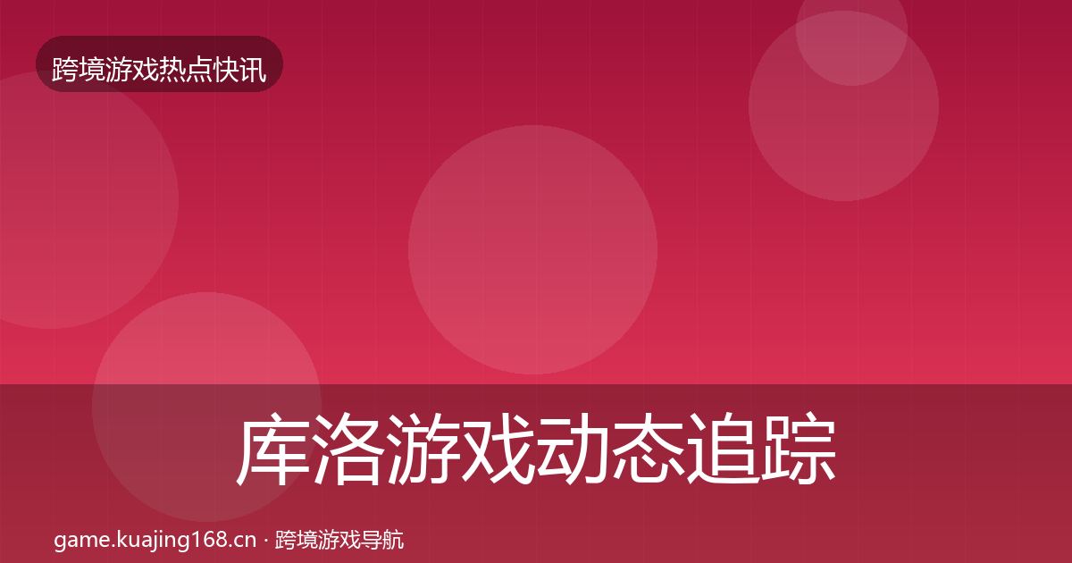 库洛游戏动态追踪入门到进阶·第892篇