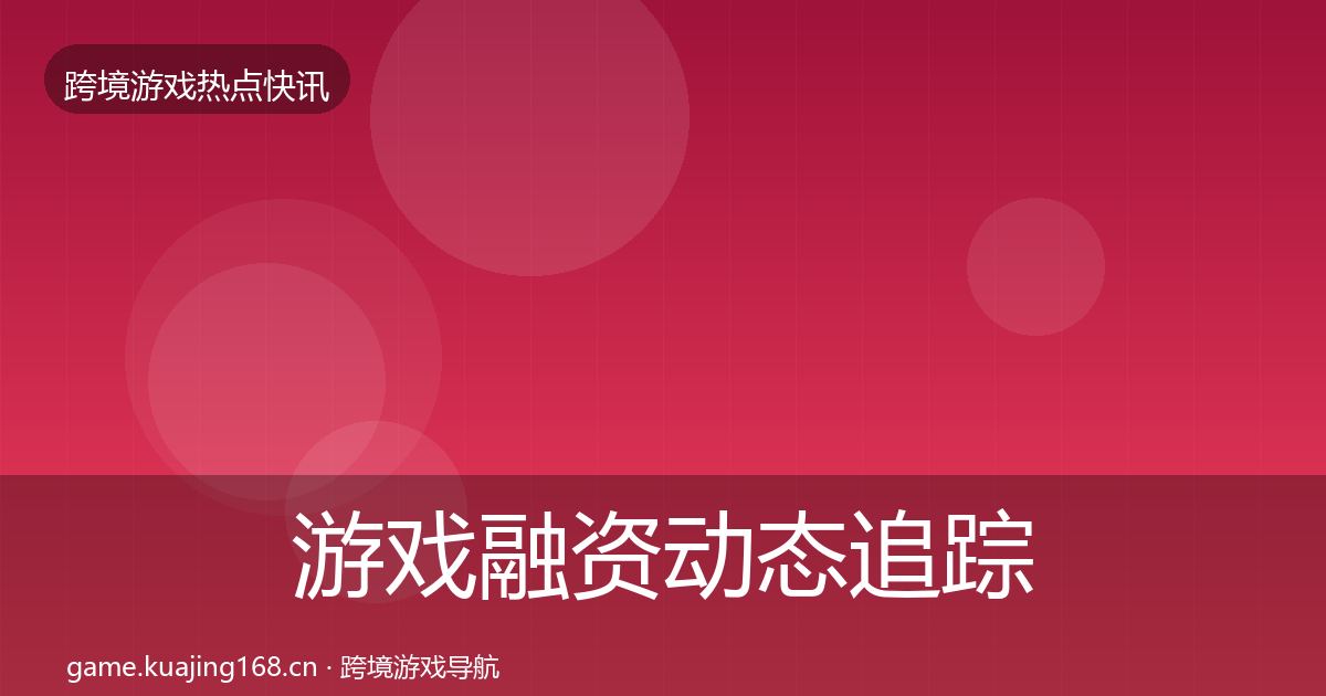 游戏融资动态追踪实践指南·第894篇