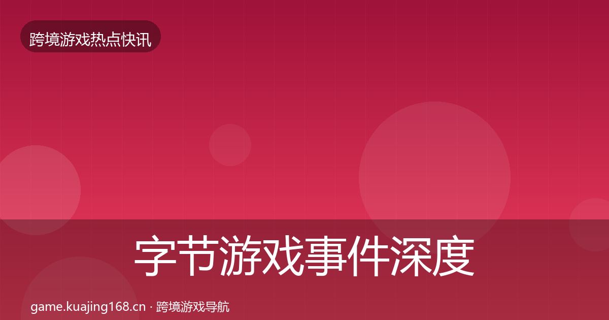 字节游戏事件深度解读实践指南·第897篇