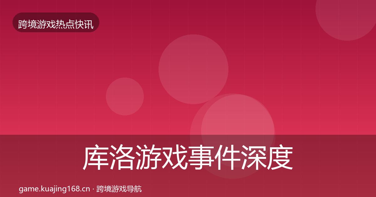 库洛游戏事件深度解读入门到进阶·第897篇