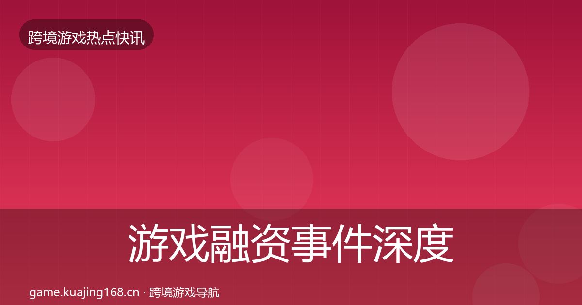 游戏融资事件深度解读实践指南·第899篇
