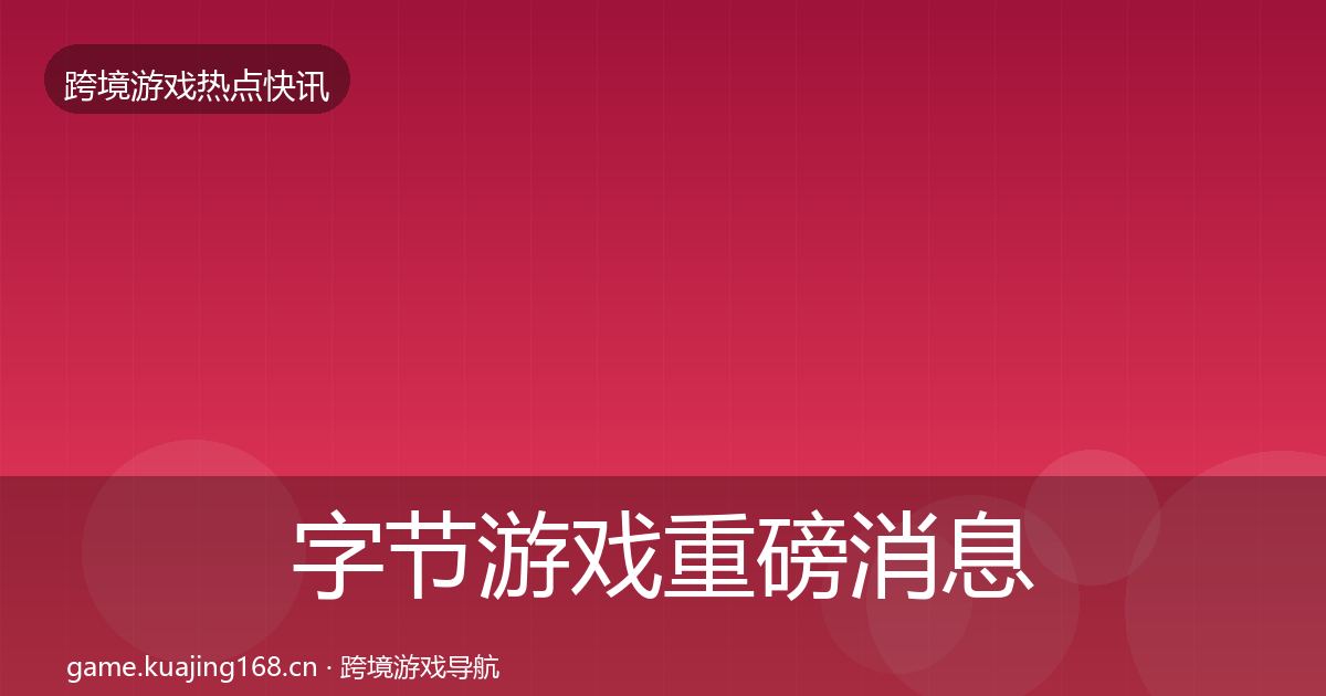 字节游戏重磅消息实践指南·第902篇