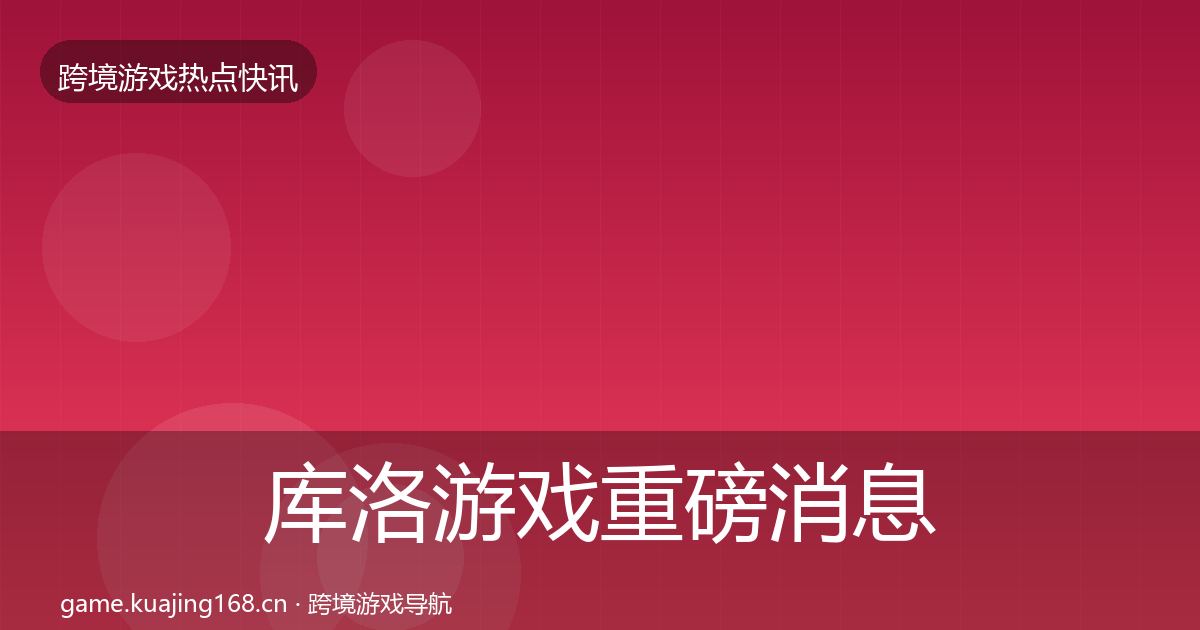 库洛游戏重磅消息入门到进阶·第902篇