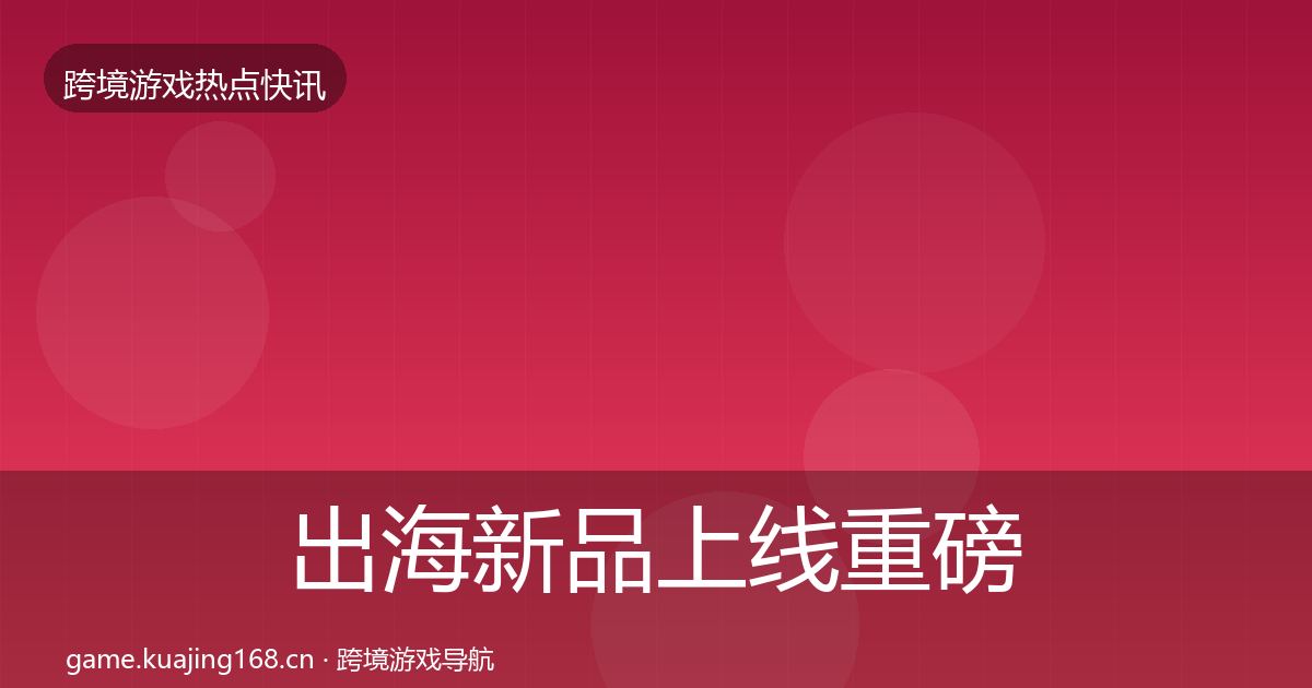 出海新品上线重磅消息入门到进阶·第903篇