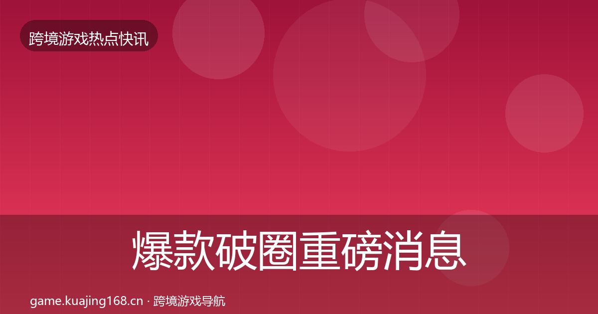 爆款破圈重磅消息全攻略·第905篇