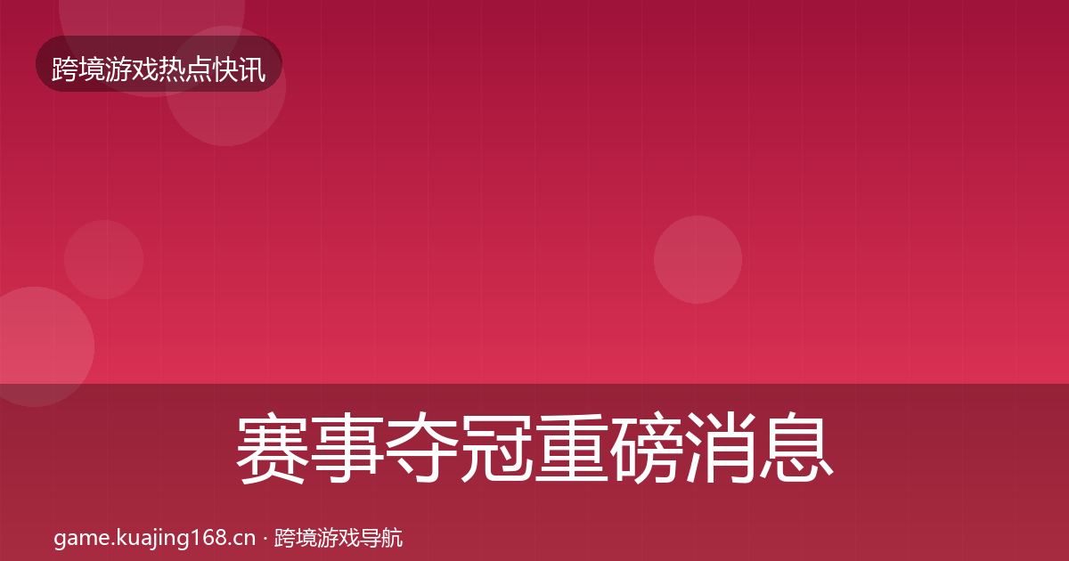 赛事夺冠重磅消息实践指南·第905篇