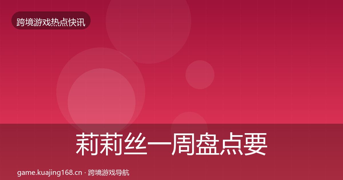 莉莉丝一周盘点要点梳理·第906篇