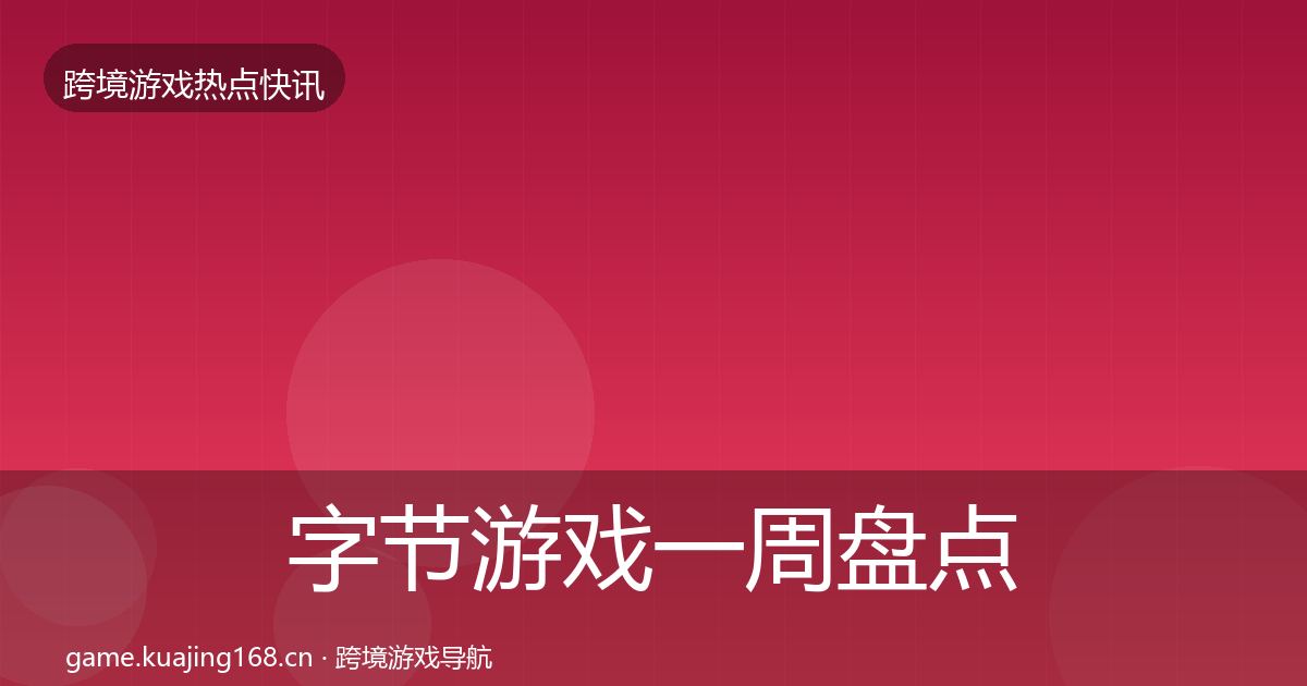 字节游戏一周盘点实践指南·第907篇