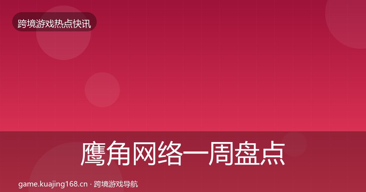 鹰角网络一周盘点要点梳理·第907篇