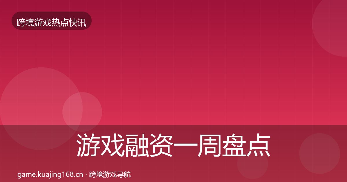 游戏融资一周盘点实践指南·第909篇