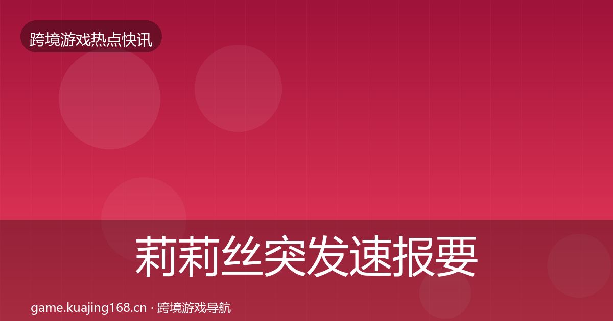 莉莉丝突发速报要点梳理·第911篇