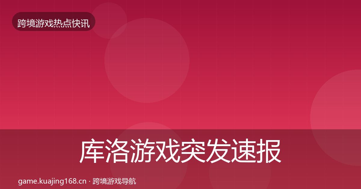 库洛游戏突发速报入门到进阶·第912篇