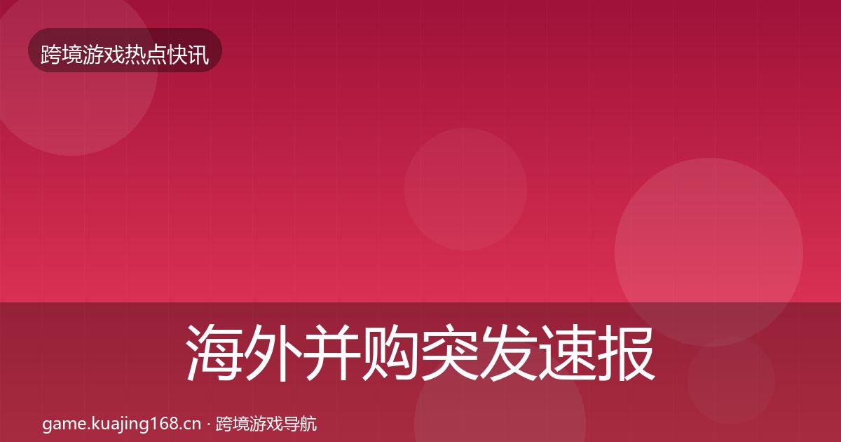 海外并购突发速报全攻略·第914篇