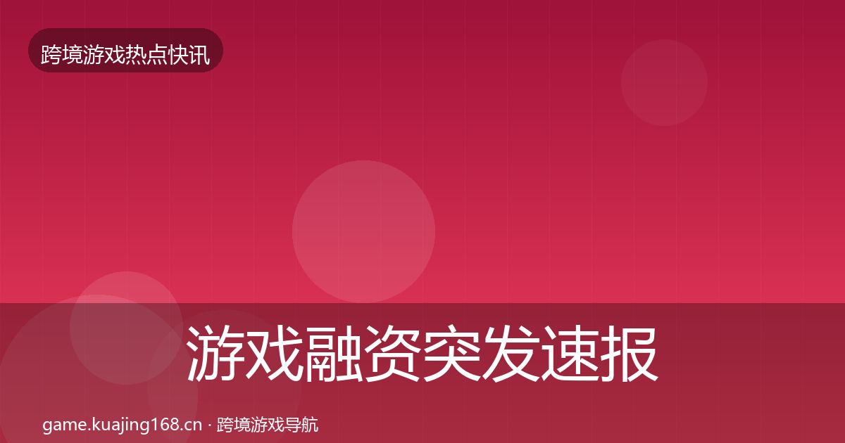 游戏融资突发速报实践指南·第914篇