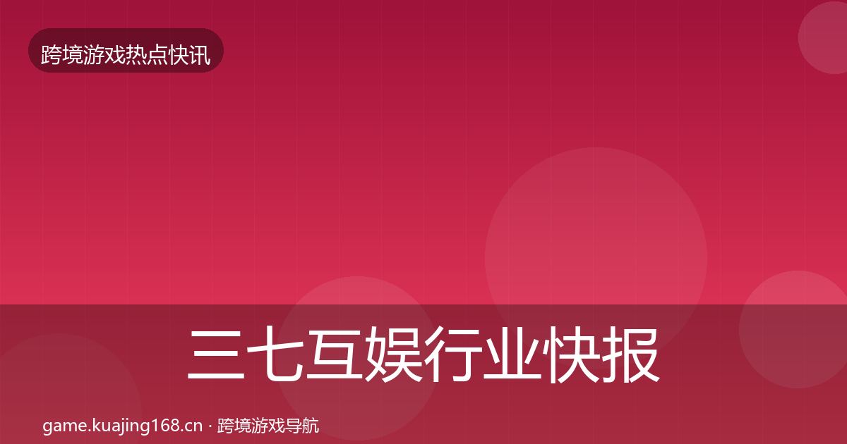 三七互娱行业快报入门到进阶·第916篇