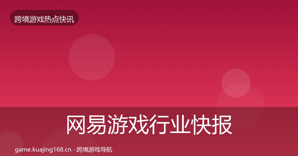 网易游戏行业快报全攻略·第917篇