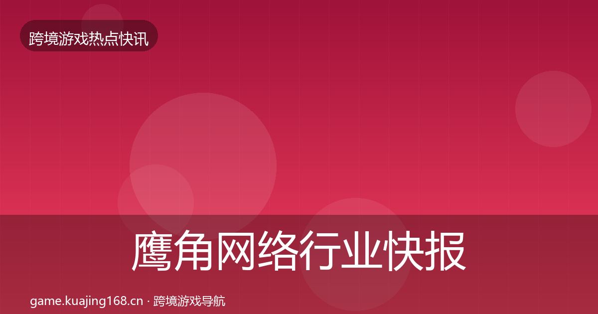 鹰角网络行业快报要点梳理·第917篇