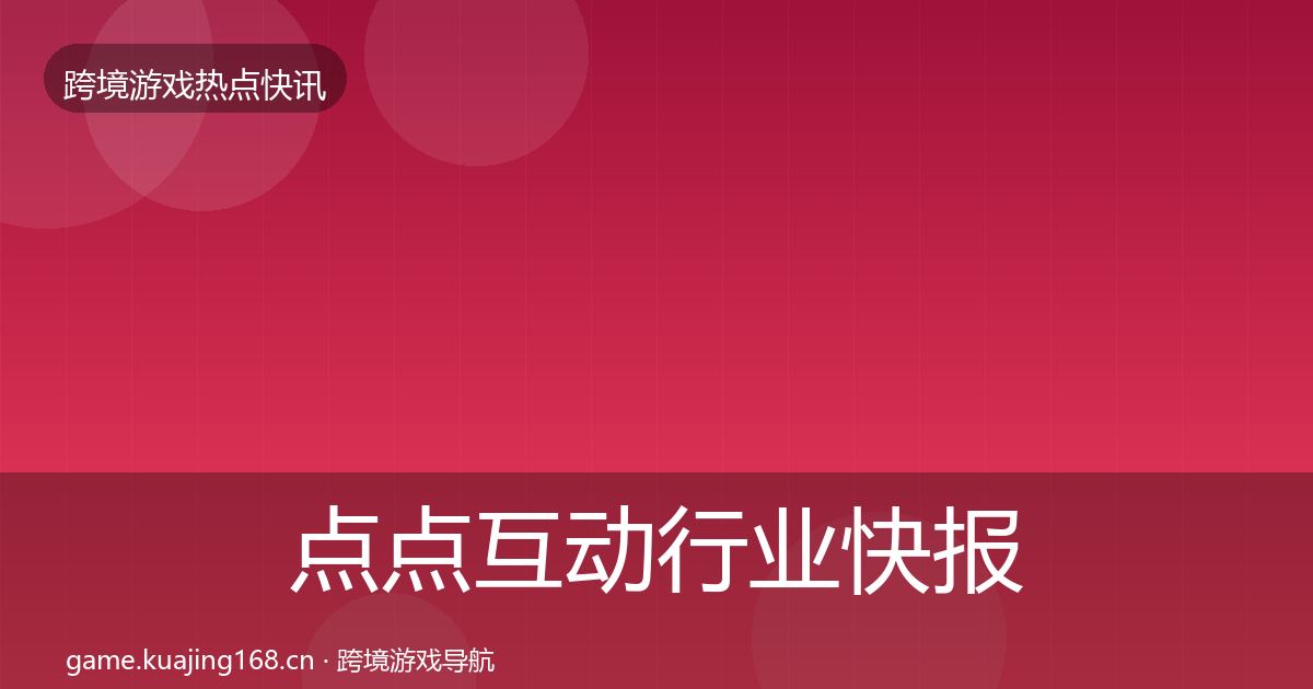 点点互动行业快报全攻略·第918篇