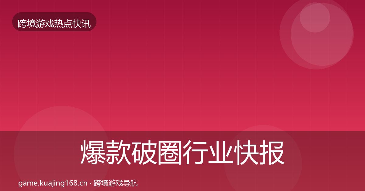 爆款破圈行业快报全攻略·第920篇