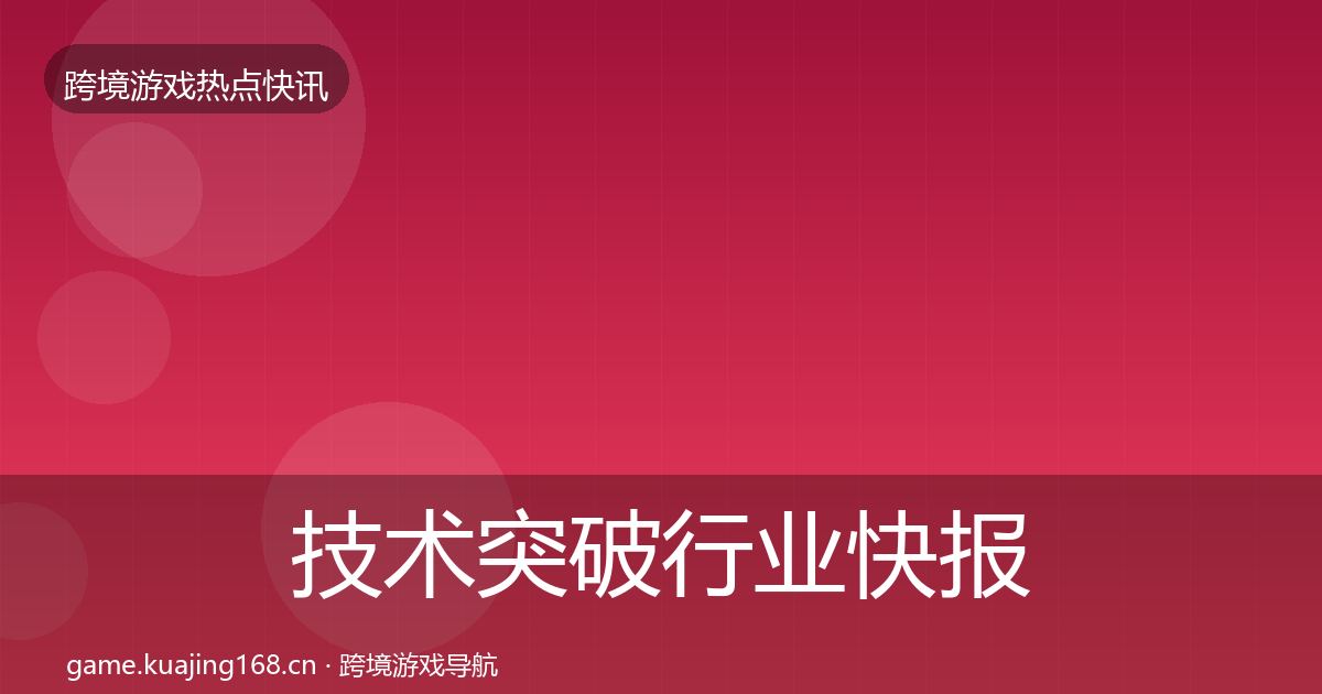 技术突破行业快报要点梳理·第920篇