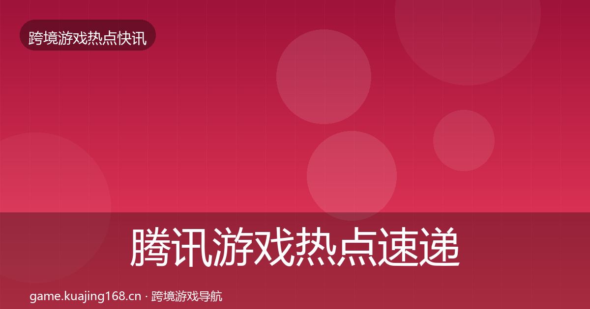 腾讯游戏热点速递全攻略·第921篇
