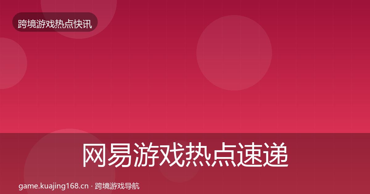 网易游戏热点速递全攻略·第922篇