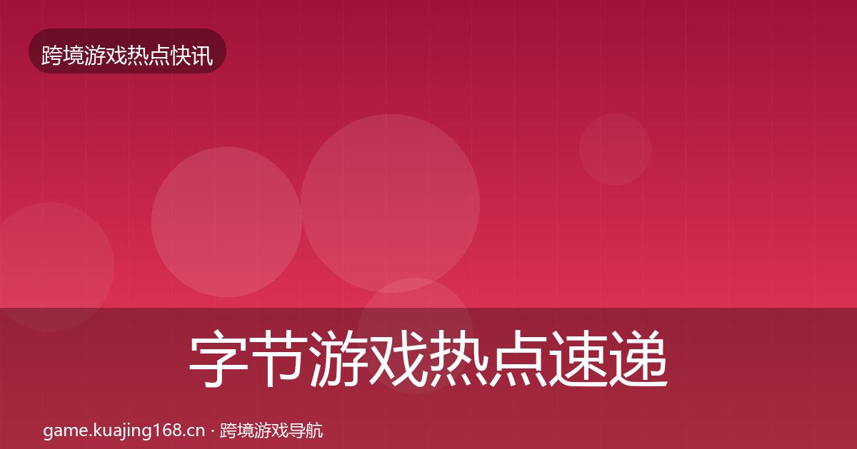 字节游戏热点速递实践指南·第922篇