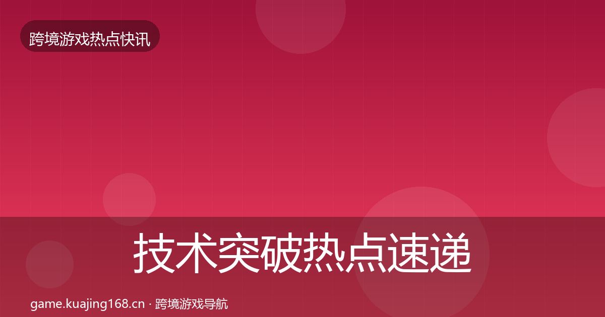 技术突破热点速递要点梳理·第925篇
