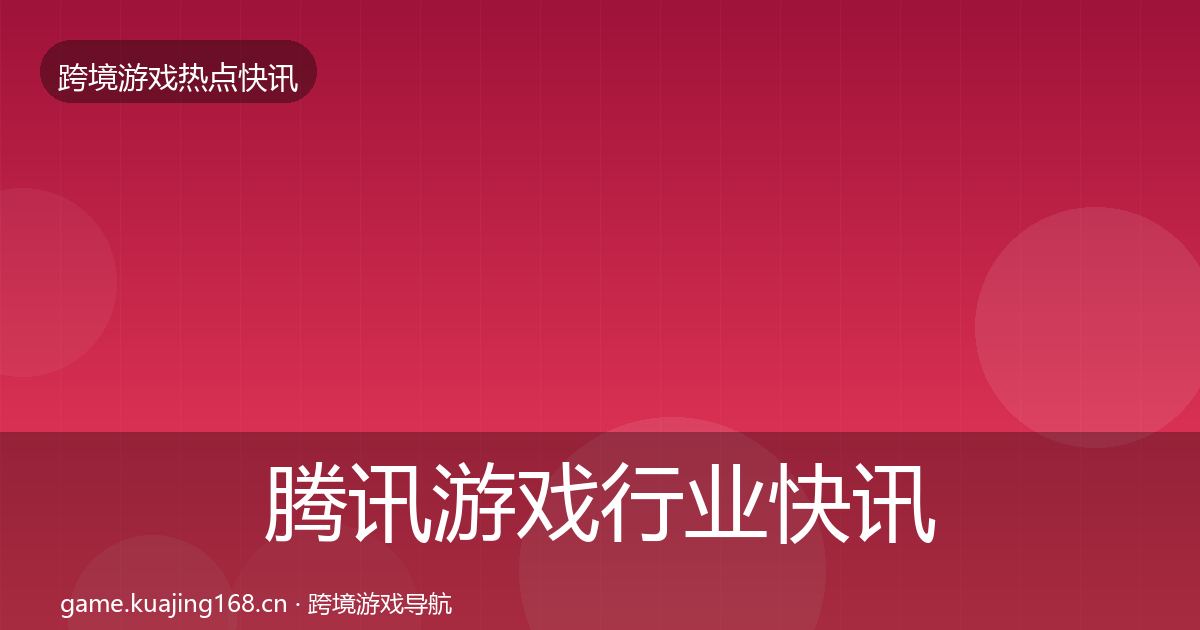 腾讯游戏行业快讯全攻略·第926篇