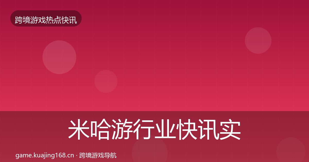 米哈游行业快讯实践指南·第926篇