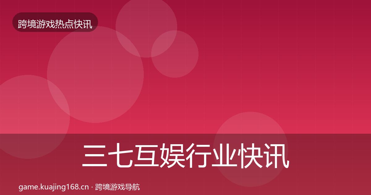 三七互娱行业快讯入门到进阶·第926篇