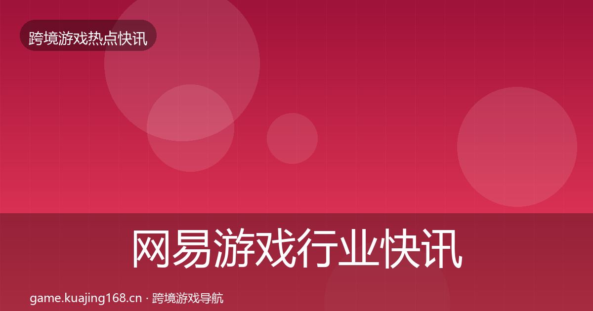 网易游戏行业快讯全攻略·第927篇