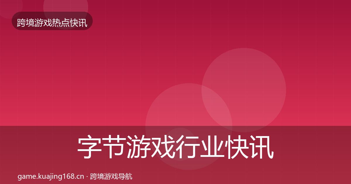 字节游戏行业快讯实践指南·第927篇