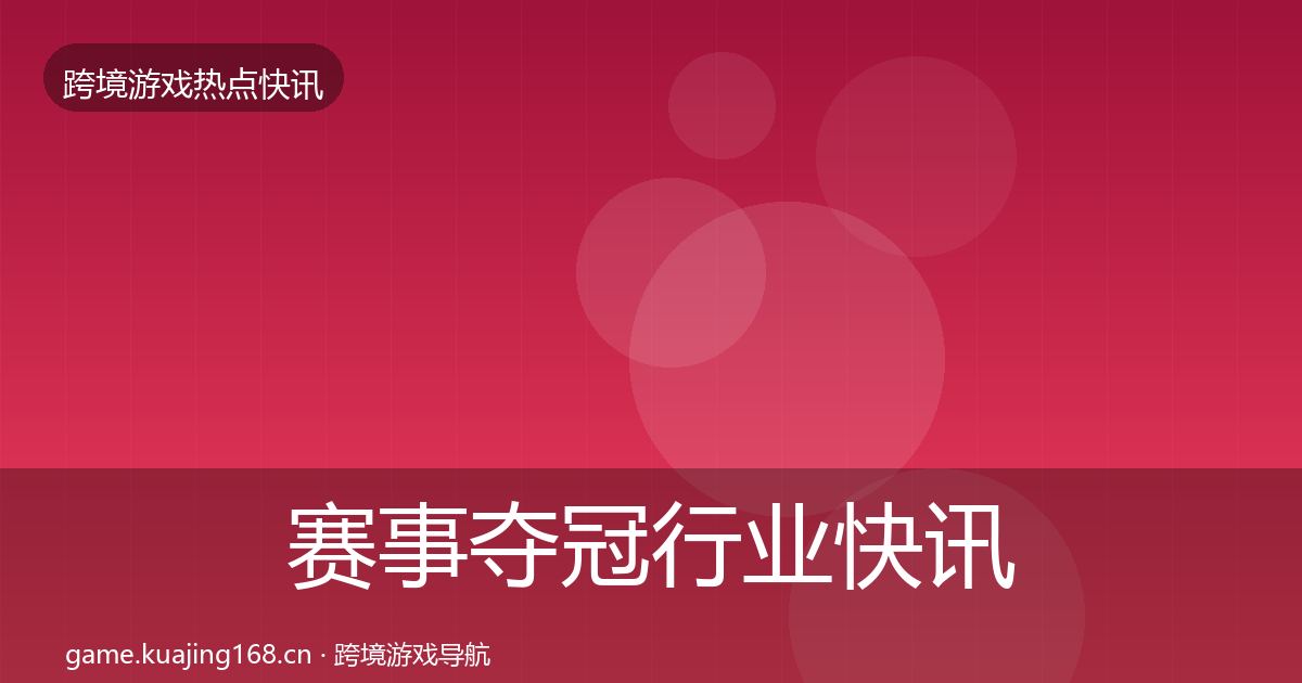 赛事夺冠行业快讯实践指南·第930篇