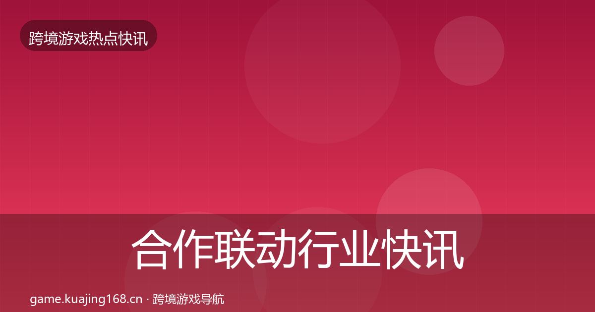 合作联动行业快讯入门到进阶·第930篇